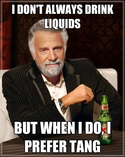 I don't always drink liquids But when I do, I prefer tang - I don't always drink liquids But when I do, I prefer tang  The Most Interesting Man In The World