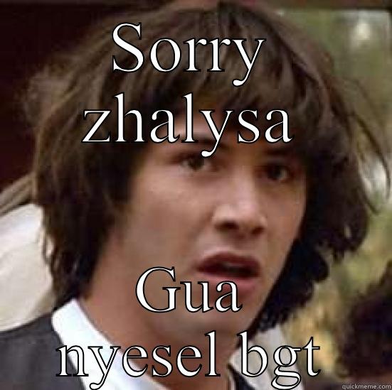 SORRY ZHALYSA GUA NYESEL BGT conspiracy keanu