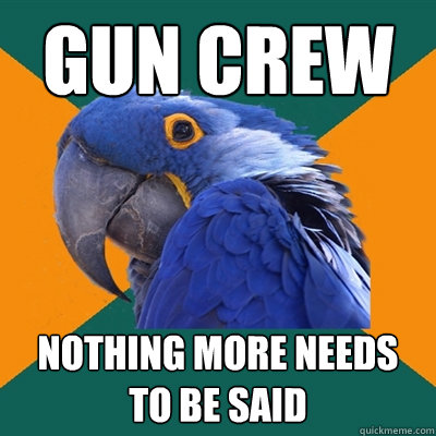 Gun crew nothing more needs to be said  Paranoid Parrot