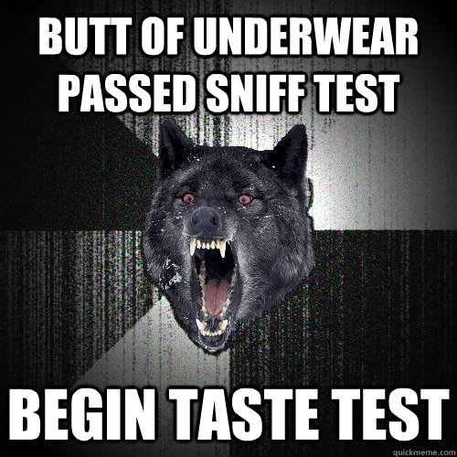 Butt of underwear passed sniff test Begin taste test  Insanity Wolf