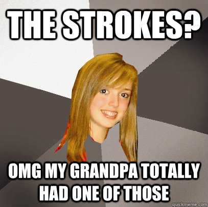The Strokes? OMG my grandpa totally had one of those  Musically Oblivious 8th Grader