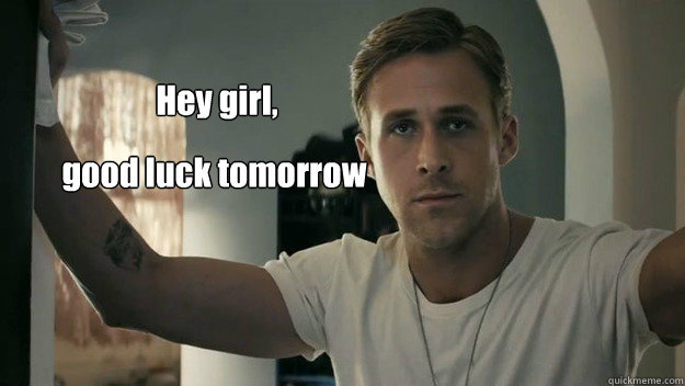 Hey girl,  good luck tomorrow  Ryan Gosling study