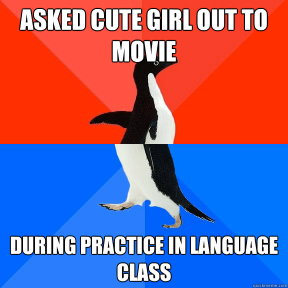 Asked cute girl out to movie during practice in language class  Socially Awesome Awkward Penguin