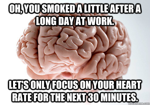 Oh, you smoked a little after a long day at work. Let's only focus on your heart rate for the next 30 minutes.  Scumbag Brain