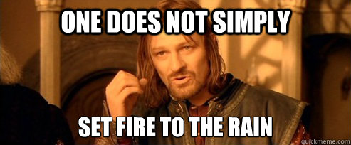 One does not simply Set fire to the rain  One Does Not Simply