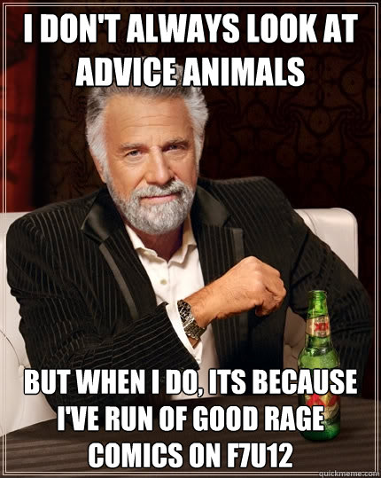 i don't always look at advice animals But when I do, its because i've run of good rage comics on f7u12  The Most Interesting Man In The World