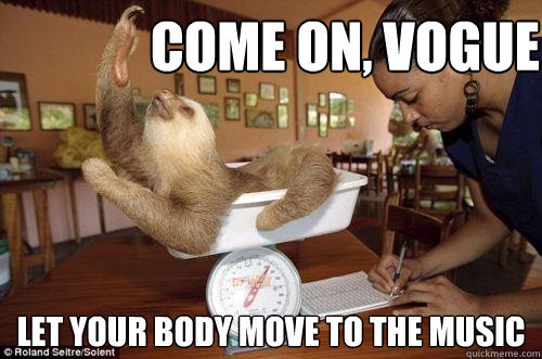 Come on, vogue Let your body move to the music  Dramatic Sloth
