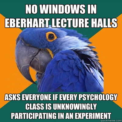 No windows in Eberhart lecture halls asks everyone if every psychology class is unknowingly participating in an experiment  Paranoid Parrot