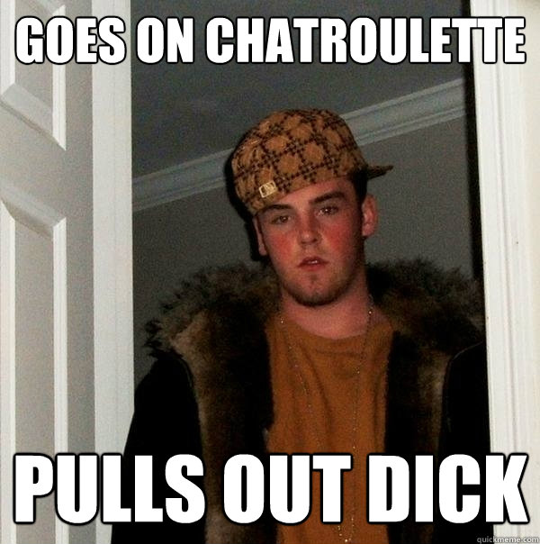 goes on chatroulette pulls out dick - goes on chatroulette pulls out dick  Scumbag Steve