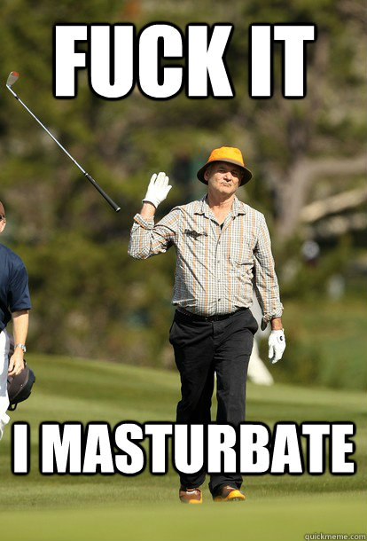 fuck it I masturbate  fuck it bill murray