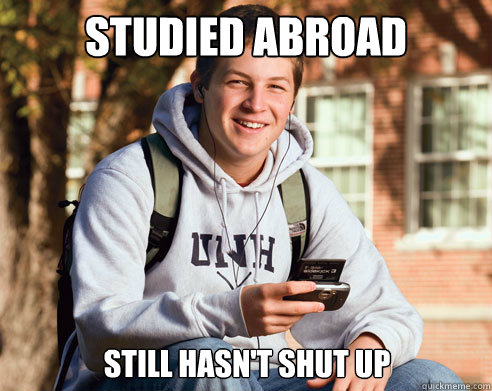 Studied Abroad Still hasn't shut up  College Freshman