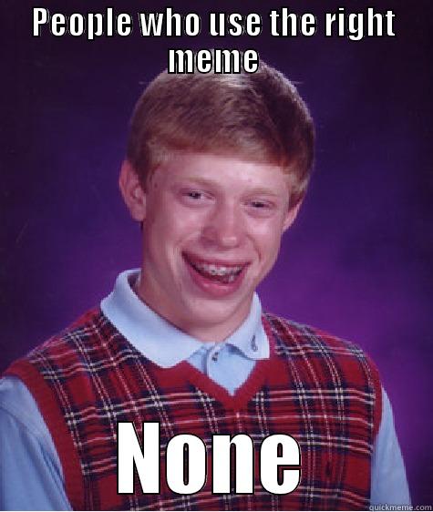 PEOPLE WHO USE THE RIGHT MEME NONE Bad Luck Brian