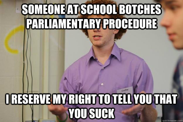 Someone at school botches parliamentary procedure I reserve my right to tell you that you suck  