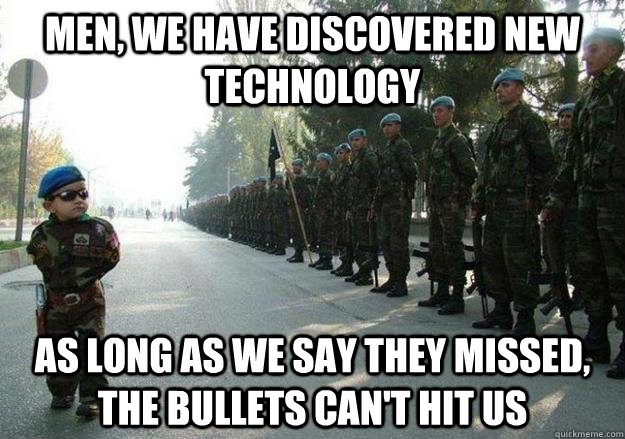 Men, we have discovered new technology As long as we say they missed, the bullets can't hit us  Army child
