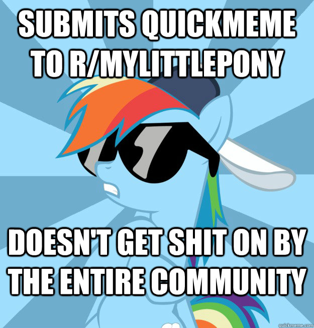 Submits quickmeme to r/mylittlepony doesn't get shit on by the entire community  - Submits quickmeme to r/mylittlepony doesn't get shit on by the entire community   Socially Awesome Brony