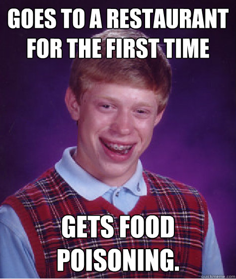 Goes to a restaurant for the first time Gets food poisoning.  Bad Luck Brian