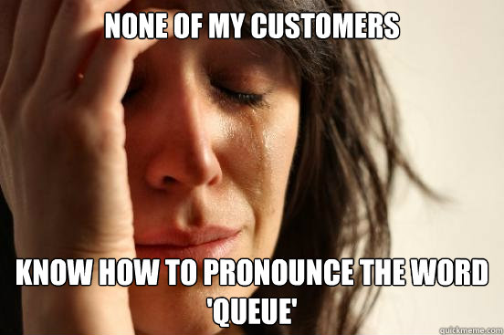 None of my customers  know how to pronounce the word 'queue' - None of my customers  know how to pronounce the word 'queue'  First World Problems