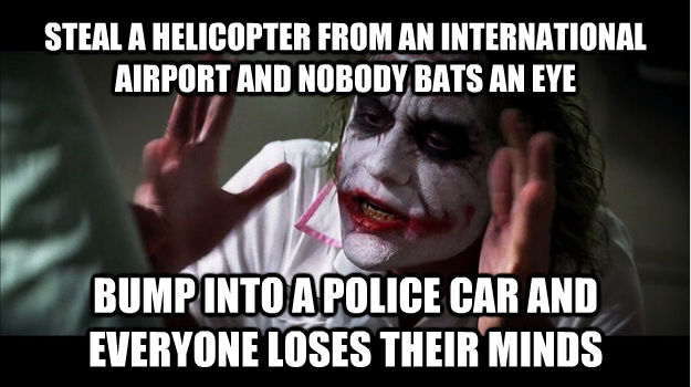 STEAL A HELICOPTER FROM AN INTERNATIONAL AIRPORT AND NOBODY BATS AN EYE BUMP INTO A POLICE CAR AND EVERYONE LOSES THEIR MINDS  Joker Mind Loss