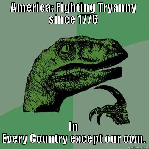 AMERICA: FIGHTING TRYANNY SINCE 1776 IN EVERY COUNTRY EXCEPT OUR OWN. Philosoraptor
