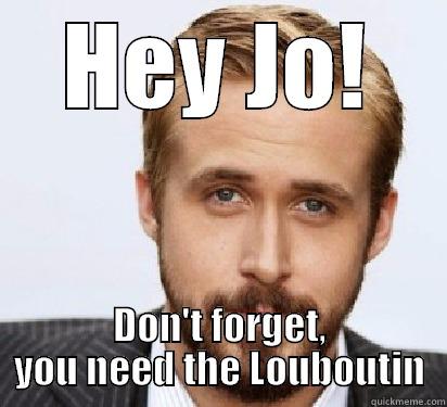 HEY JO! DON'T FORGET, YOU NEED THE LOUBOUTIN Good Guy Ryan Gosling