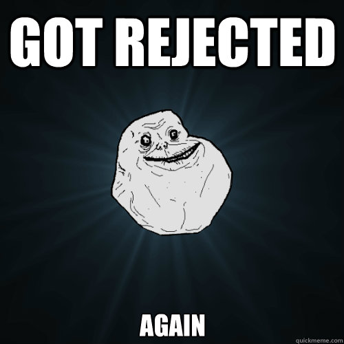 got rejected  again  Forever Alone