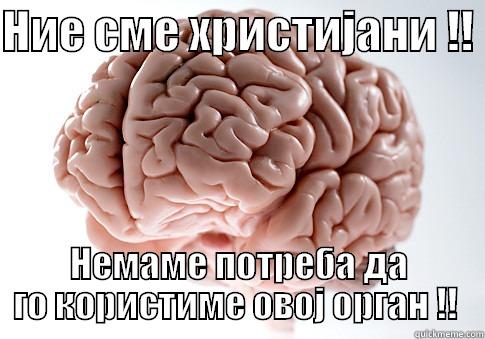 НИЕ СМЕ ХРИСТИЈАНИ !!  НЕМАМЕ ПОТРЕБА ДА ГО КОРИСТИМЕ ОВОЈ ОРГАН !!  Scumbag Brain