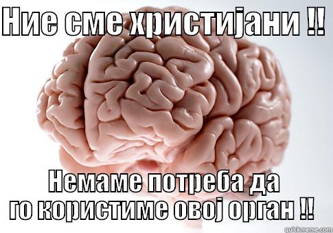 НИЕ СМЕ ХРИСТИЈАНИ !!  НЕМАМЕ ПОТРЕБА ДА ГО КОРИСТИМЕ ОВОЈ ОРГАН !!  Scumbag Brain