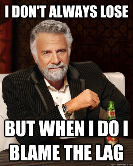 I don't always lose but when I do i blame the lag  The Most Interesting Man In The World