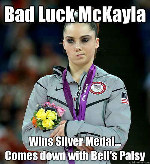 Bad Luck McKayla Wins Silver Medal...
Comes down with Bell's Palsy - Bad Luck McKayla Wins Silver Medal...
Comes down with Bell's Palsy  McKayla Not Impressed