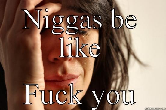 NIGGAS BE LIKE FUCK YOU First World Problems