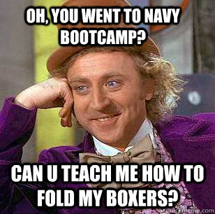 oh, you went to navy bootcamp? can u teach me how to fold my boxers? - oh, you went to navy bootcamp? can u teach me how to fold my boxers?  Condescending Wonka
