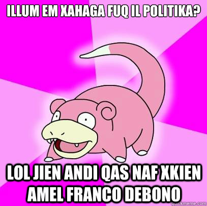 illum em xahaga fuq il politika? lol jien andi qas naf xkien amel franco debono  Slowpoke
