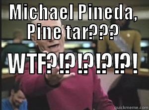 MICHAEL PINEDA, PINE TAR??? WTF?!?!?!?!?! Annoyed Picard