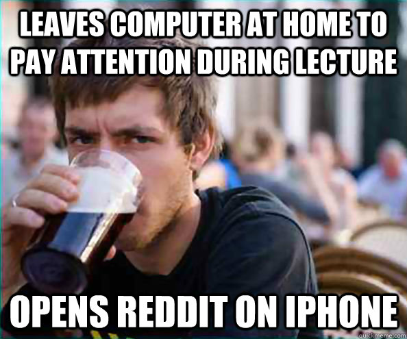 Leaves computer at home to pay attention during lecture opens reddit on iphone  College Senior