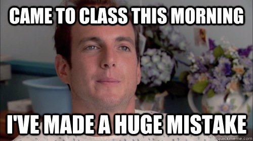 Came to class this morning I've made a huge mistake - Came to class this morning I've made a huge mistake  Huge Mistake Gob