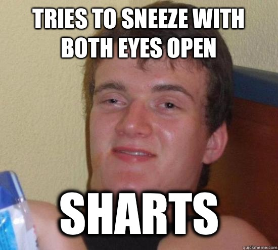 TRIES TO SNEEZE WITH BOTH EYES OPEN SHARTS  Really High Guy
