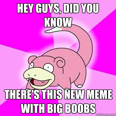 hey guys, did you know there's this new meme with big boobs  Slowpoke