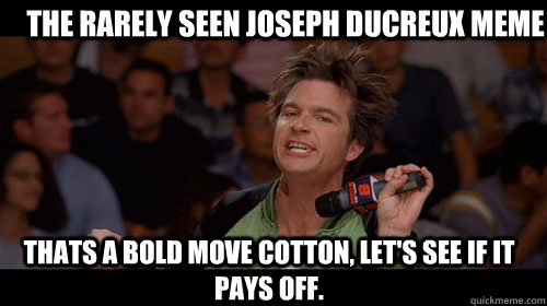 The rarely seen Joseph Ducreux meme Thats a bold move cotton, let's see if it pays off.   Bold Move Cotton