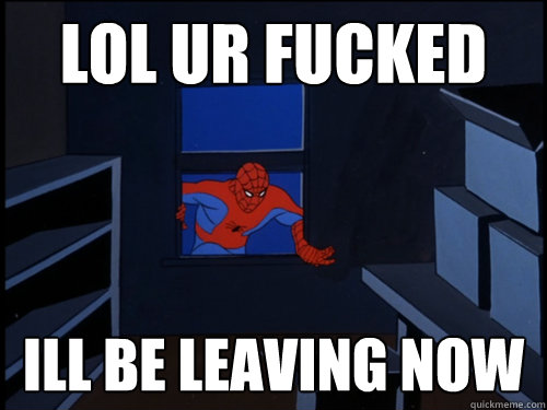Lol ur fucked ill be leaving now  80s Spiderman