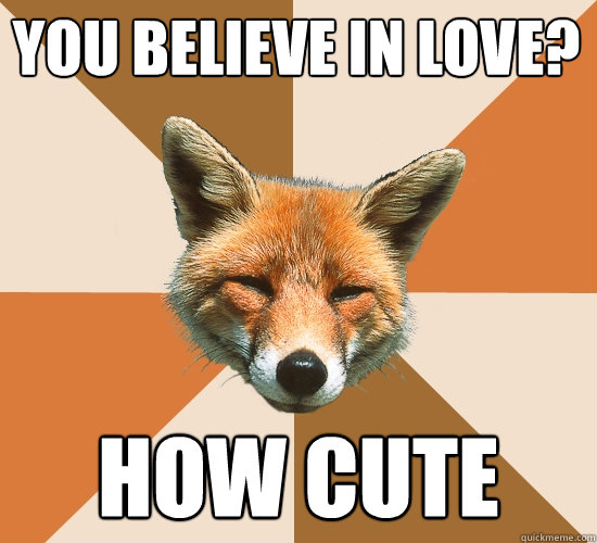 you believe in love?  how cute  Condescending Fox