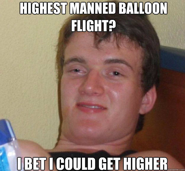 Highest manned balloon flight? i bet i could get higher - Highest manned balloon flight? i bet i could get higher  ten guy