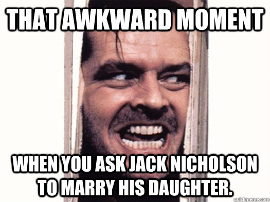That awkward moment when you ask jack nicholson to marry his daughter. - That awkward moment when you ask jack nicholson to marry his daughter.  Jack Nicholsons Daughter