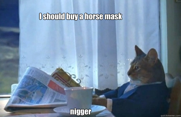 I should buy a horse mask









nigger  Sophisticated Cat