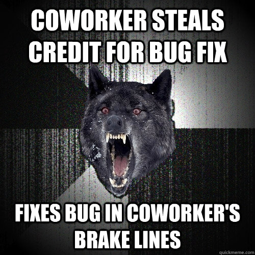 Coworker steals credit for bug fix fixes bug in coworker's brake lines  Insanity Wolf