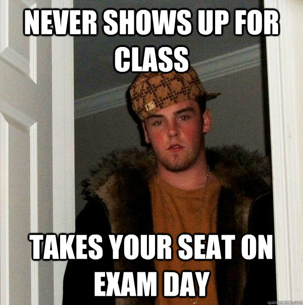 Never Shows Up For Class Takes Your Seat on Exam Day  Scumbag Steve