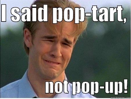 I SAID POP-TART,                 NOT POP-UP! 1990s Problems