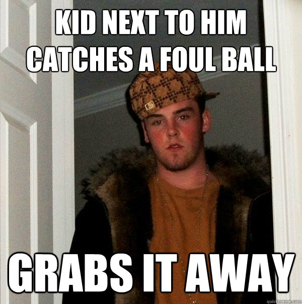 Kid next to him catches a foul ball Grabs it away  Scumbag Steve