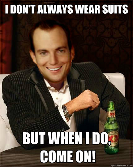 I don't always wear suits but when i do,
 come on! - I don't always wear suits but when i do,
 come on!  Misc