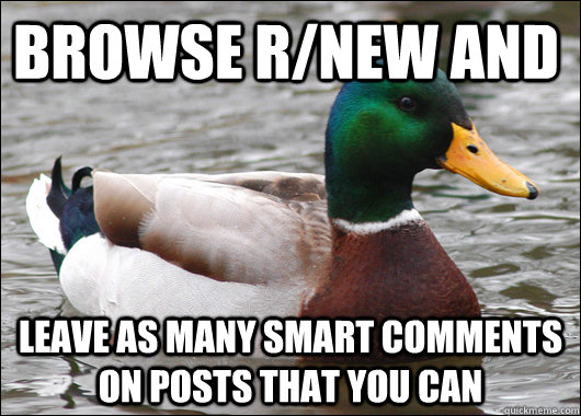Browse r/new and leave as many smart comments on posts that you can  Actual Advice Mallard