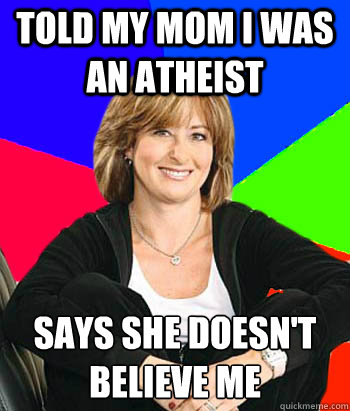told my mom i was an atheist  says she doesn't believe me  Sheltering Suburban Mom